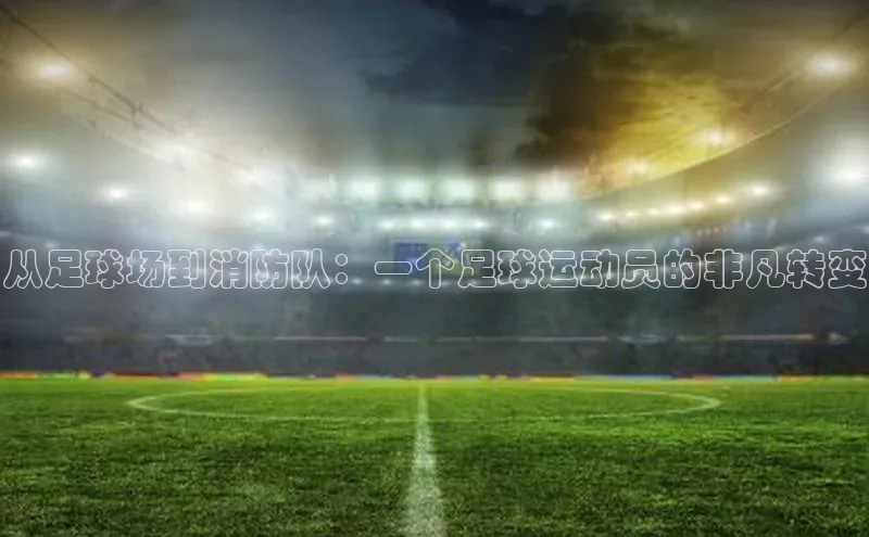 球速体育网址一径科技从足球场到消防队：一个足球运动员的非凡转变