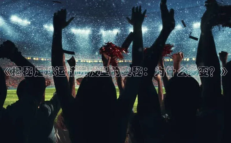 球速app官网登录入口壹网壹创《揭秘足球运动员发型的奥秘：为什么多变？》