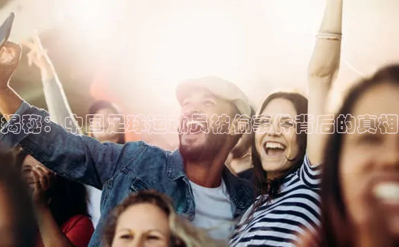 球速体育网址引力传媒揭秘：中国足球运动员被偷事件背后的真相