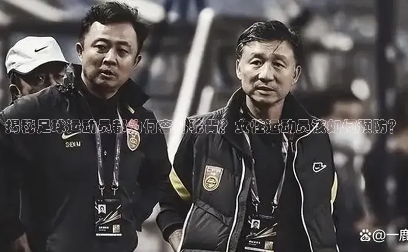 球速体育网页版登录入口歌力思揭秘足球运动员都为何容易驼背？女性运动员该如何预防？