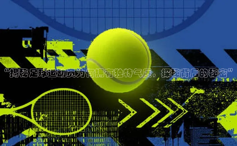 球速app官网登录入口壹网壹创“揭秘足球运动员为何拥有独特气质，探秘背后的秘密”