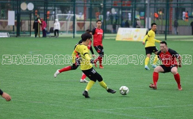 球速体育app百度网盘企业版足球运动员被踩会感到疼痛吗？实情揭秘