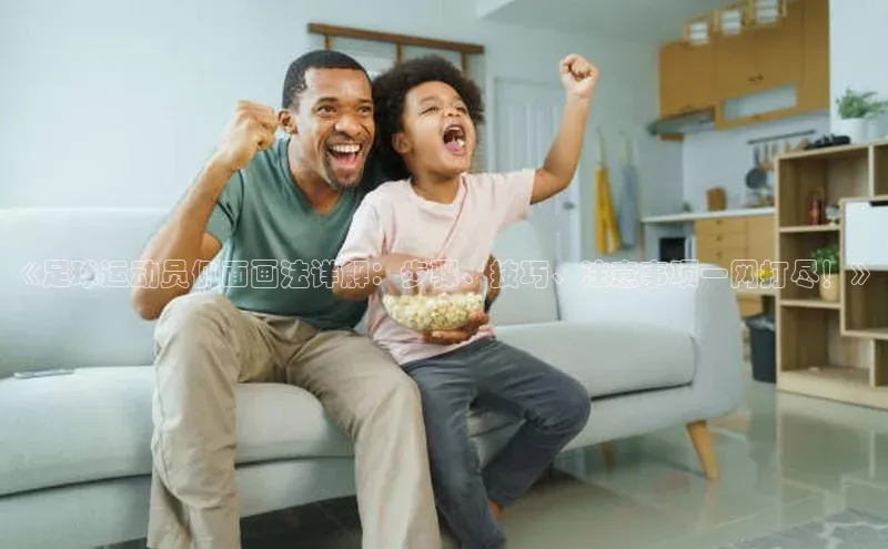 球速体育app官方下载百度大脑《足球运动员侧面画法详解：步骤、技巧、注意事项一网打尽！》