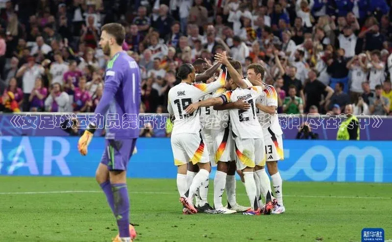 球速体育app官网入口百度健康《女足球运动员舞蹈视频大全：精彩瞬间尽在其中》