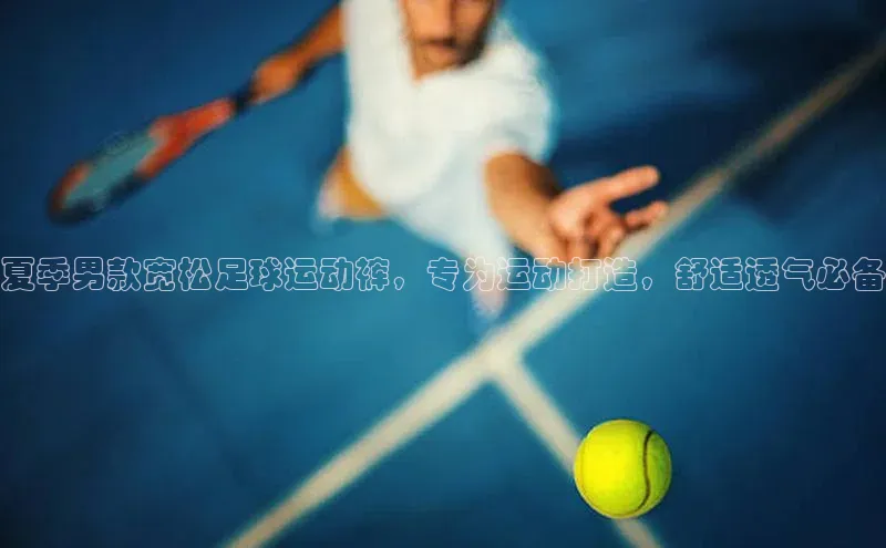 球速体育下载安装小米夏季男款宽松足球运动裤，专为运动打造，舒适透气必备