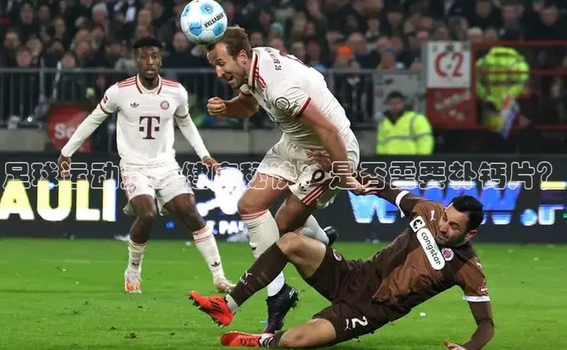 球速体育welcome登录百度翻译足球运动员的健康秘诀：是否需要补钙片？