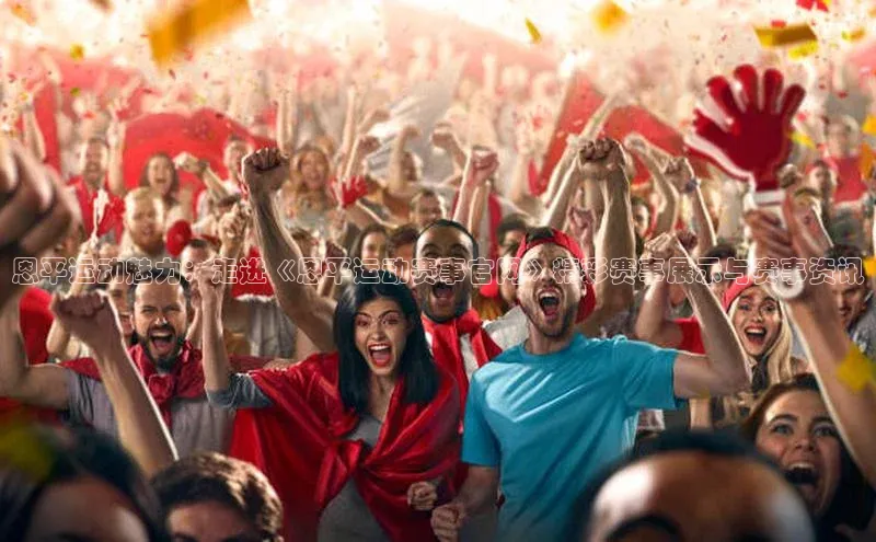 球速体育网页版登录入口神思电子恩平运动魅力：走进《恩平运动赛事官网》精彩赛事展示与赛事资讯