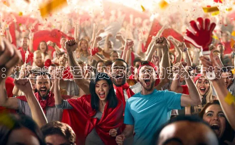 球速体育app下载官方百度游戏：打造精彩运动赛事内容的艺术与技巧