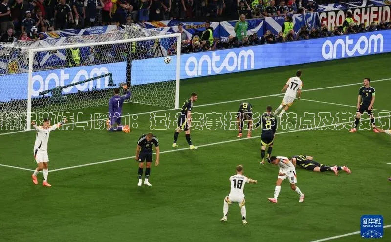 球速体育官方入口百度智能门户捕捉激情与瞬间：运动赛事摄影的特点及其技巧