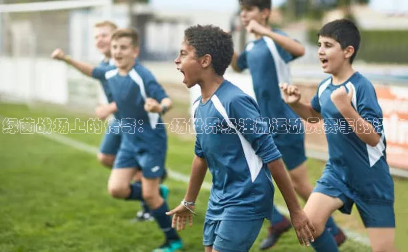 绿茵战场上的传奇：一场世界级注册运动员赛事的深度