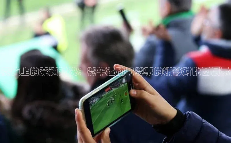 赛道上的竞速对决：赛车运动与赛事的精彩对比图展示