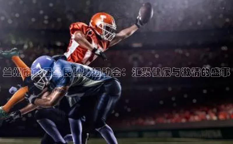 兰州市首届全民健身运动会：汇聚健康与激情的盛事