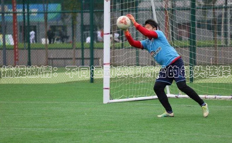 捕捉激情：不同运动赛事所需的镜头选择