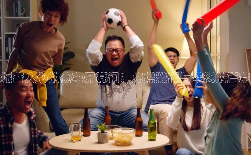 振奋人心的赛事开幕词：点燃激情与梦想的篇章