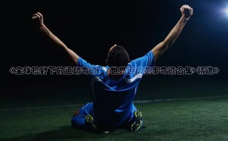 《全球视野下的运动奇迹：<世界运动赛事奇迹合集>精选》