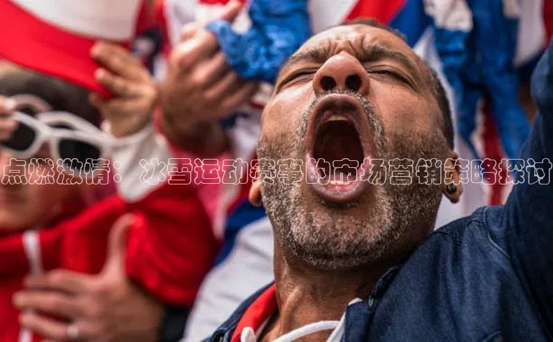 点燃激情：冰雪运动赛事的市场营销策略探讨