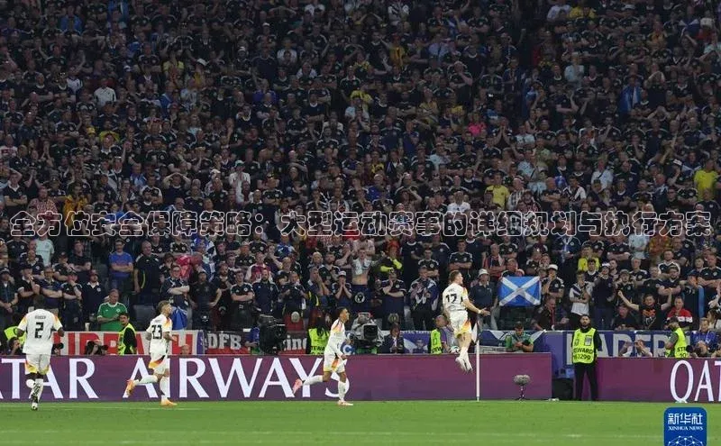 全方位安全保障策略：大型运动赛事的详细规划与执行方案