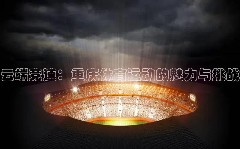 云端竞速：重庆体育运动的魅力与挑战