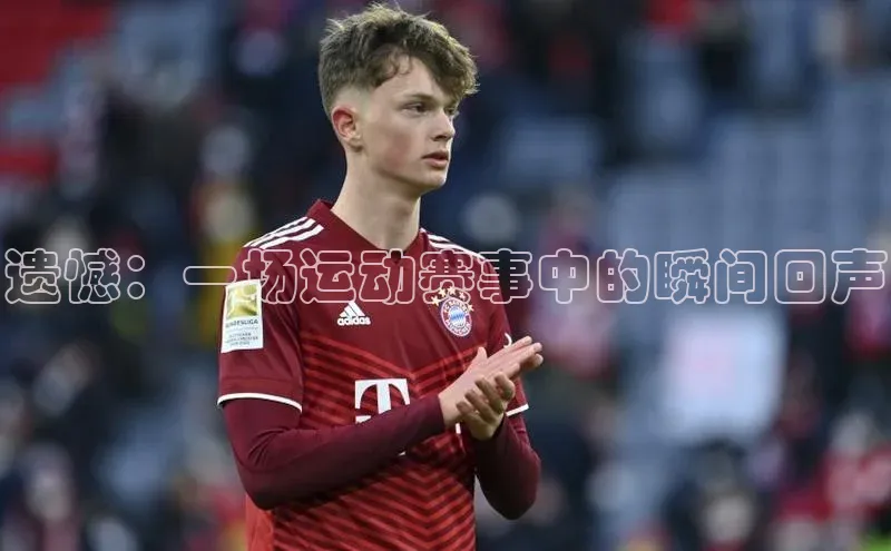 遗憾：一场运动赛事中的瞬间回声