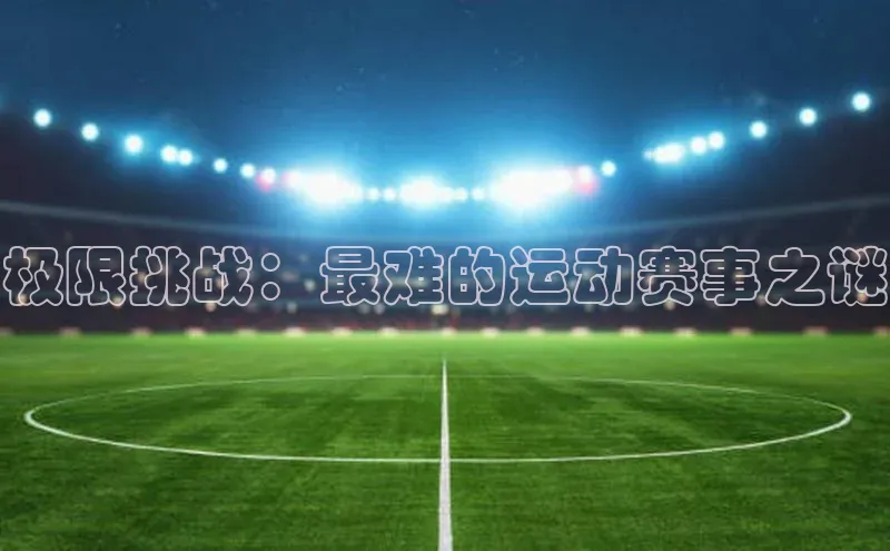 极限挑战：最难的运动赛事之谜