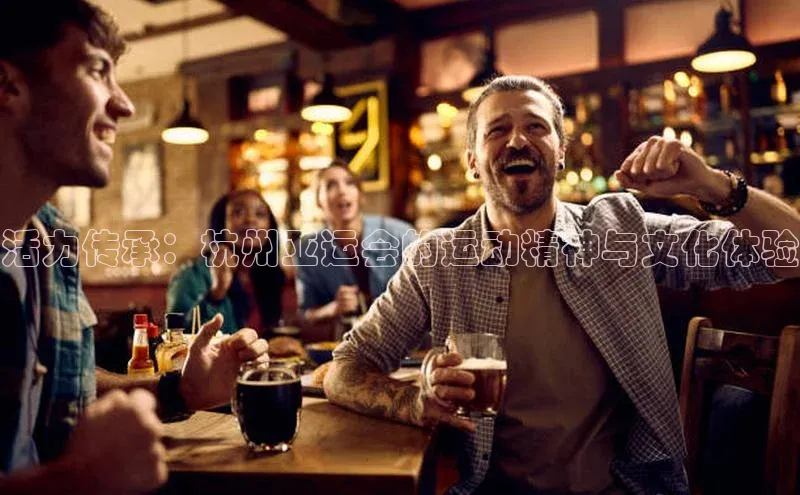 活力传承：杭州亚运会的运动精神与文化体验