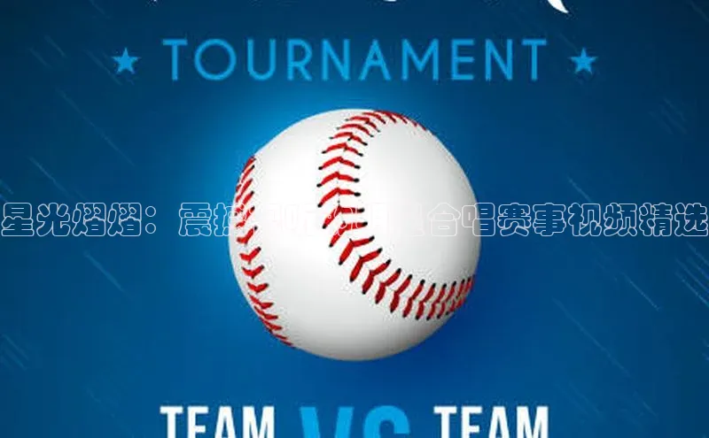 星光熠熠：震撼视听的明星合唱赛事视频精选