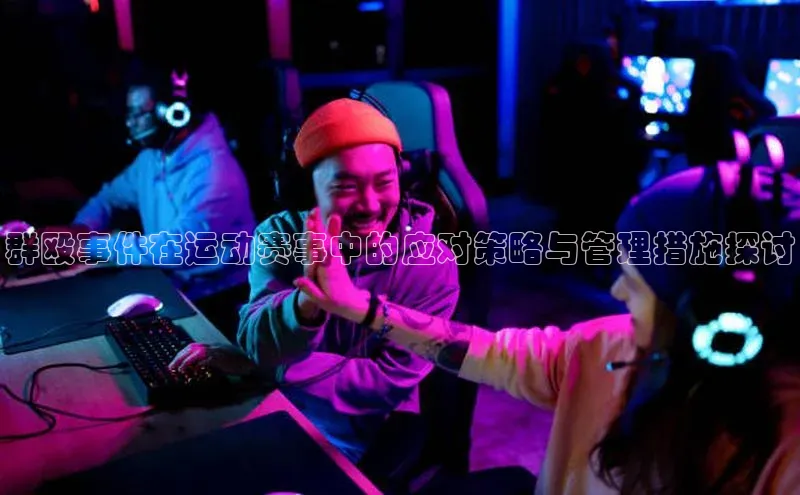 群殴事件在运动赛事中的应对策略与管理措施探讨