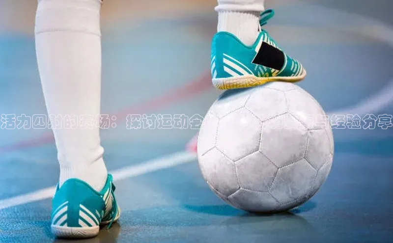 活力四射的赛场：探讨运动会赛事的成功要素与经验分享