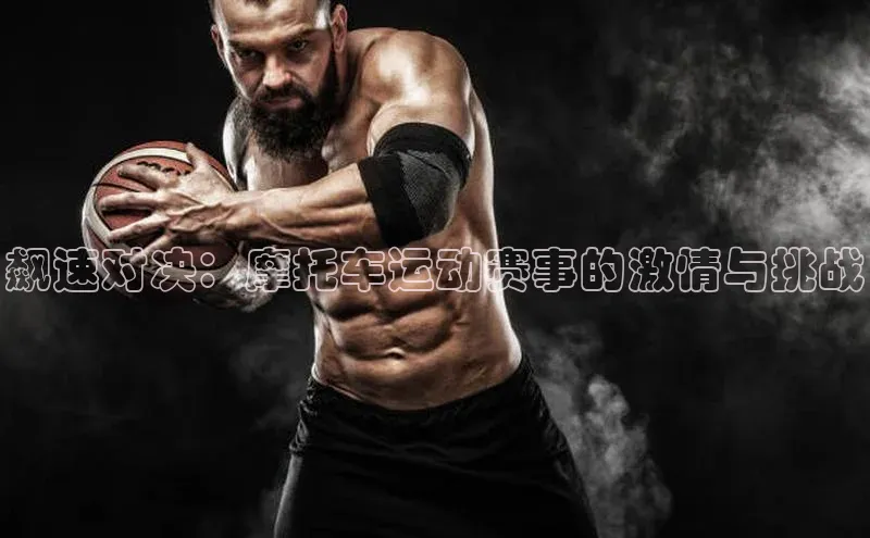 飙速对决：摩托车运动赛事的激情与挑战
