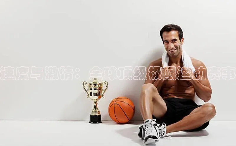 速度与激情：全球顶级极限运动赛事