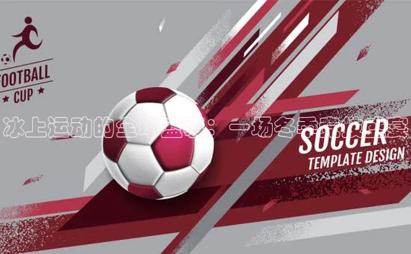 冰上运动的全球盛事：一场冬季竞技盛宴