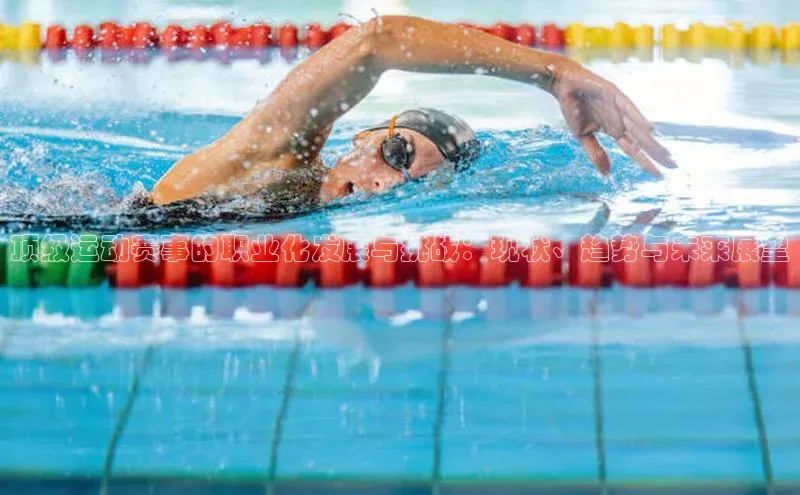 顶级运动赛事的职业化发展与挑战：现状、趋势与未来展望