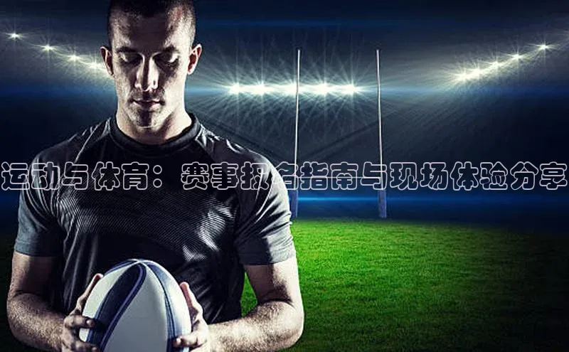 运动与体育：赛事报名指南与现场体验分享