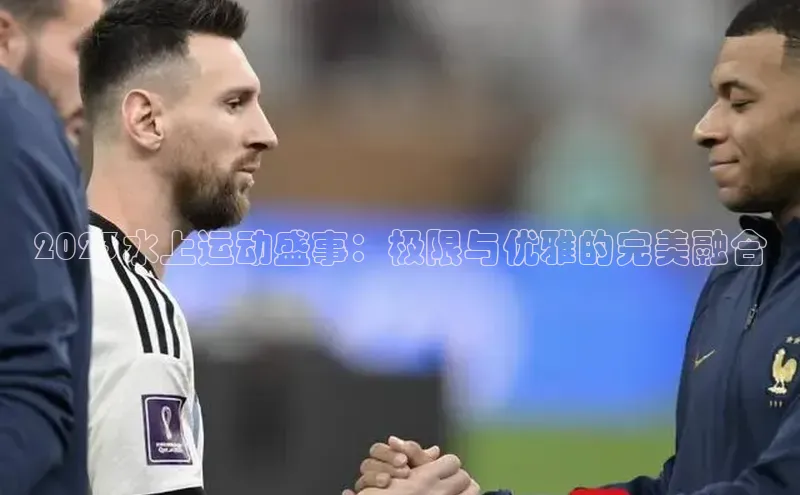 2023水上运动盛事：极限与优雅的完美融合