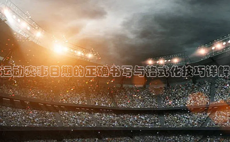 运动赛事日期的正确书写与格式化技巧详解