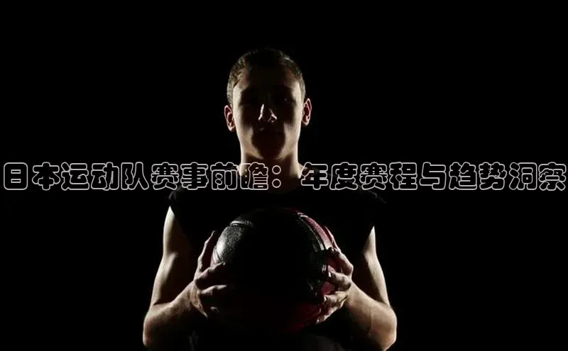日本运动队赛事前瞻：年度赛程与趋势洞察