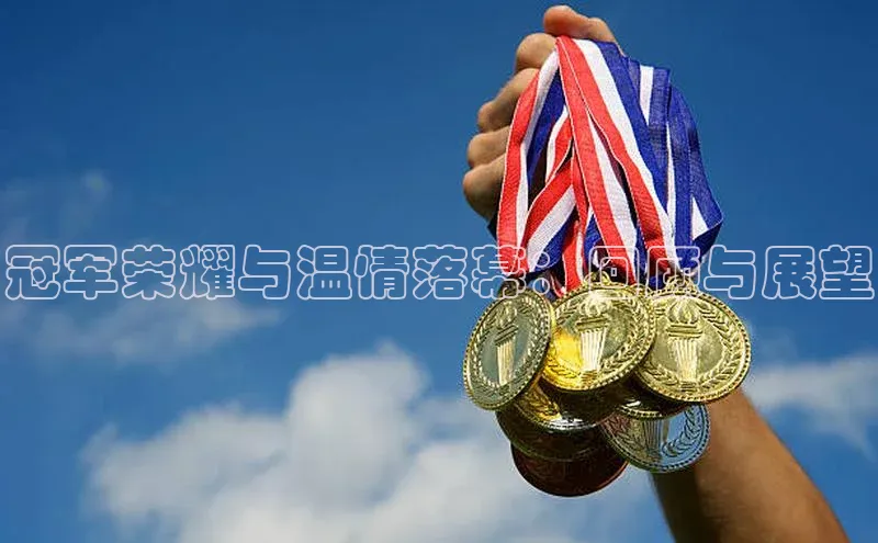 冠军荣耀与温情落幕：回顾与展望