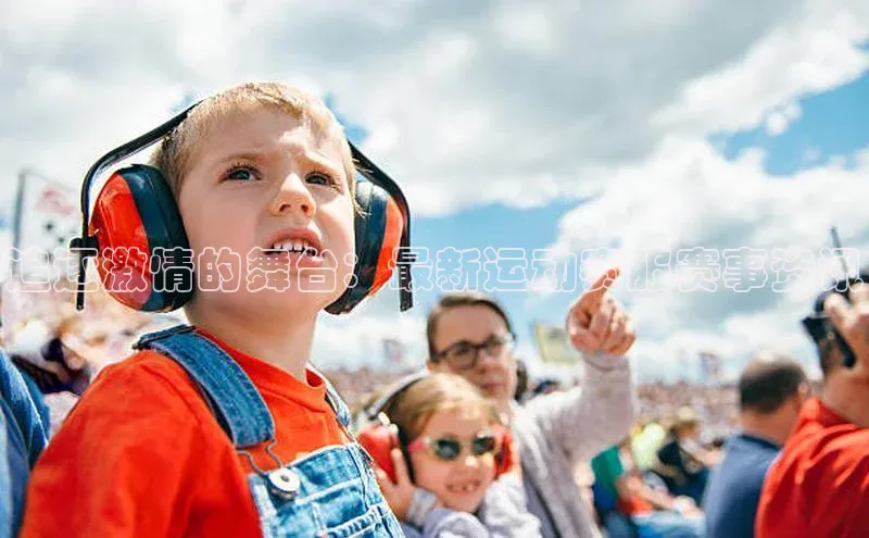 追逐激情的舞台：最新运动赛服赛事资讯