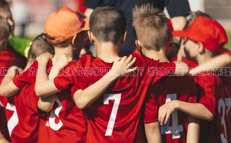 探讨：为何众多体育赛事延期举行？影响因素与应对策略