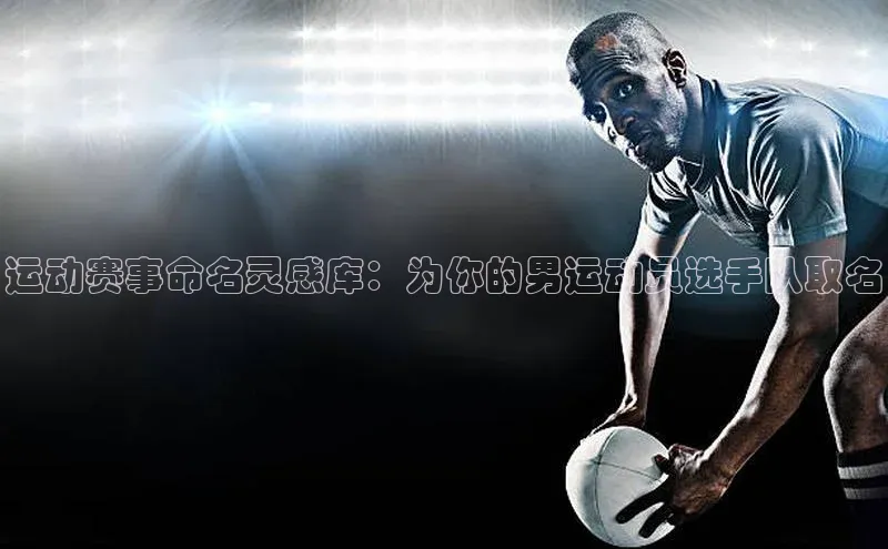 运动赛事命名灵感库：为你的男运动员选手队取名