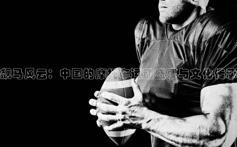 飙马风云：中国的摩托车运动盛事与文化传承