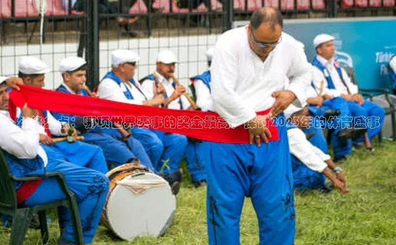 年终盘点：哪项世界赛事的奖金最高？探讨2023年的体育盛事