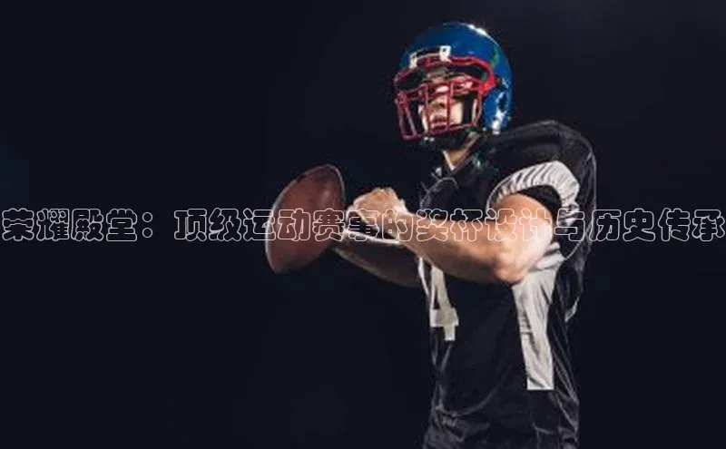 荣耀殿堂：顶级运动赛事的奖杯设计与历史传承