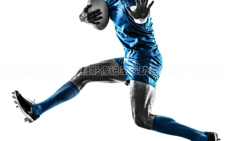 捕捉精彩瞬间：拍摄影像记录运动赛事的技巧与参数