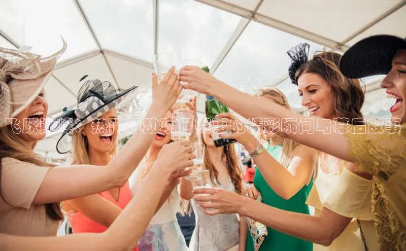 飞跃巅峰：热门运动项目赛事的精彩瞬间与幕后故事