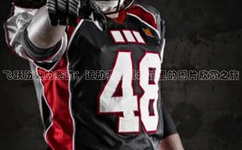 飞跃历史的赛道：运动赛事展示馆里的图片欣赏之旅