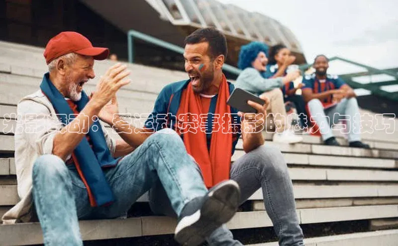 光影舞动：爱运动赛事摄影的魅力与技巧