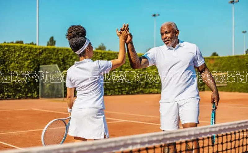 西城运动盛事：专业赛事承办策略与实践探讨