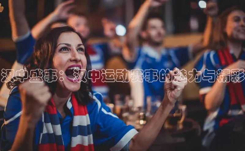 汉中盛事：汉中运动赛事的魅力与精彩