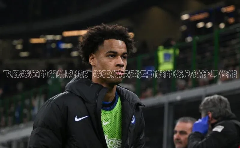 飞跃赛道的尖端科技：赛事级竞速运动鞋的核心设计与性能